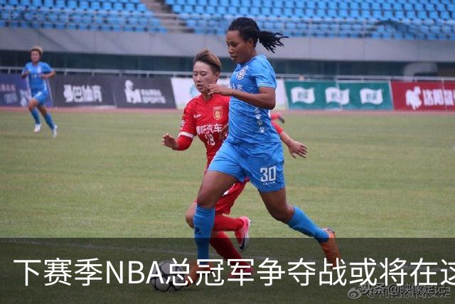 下赛季NBA总冠军争夺战或将在这四队中展开