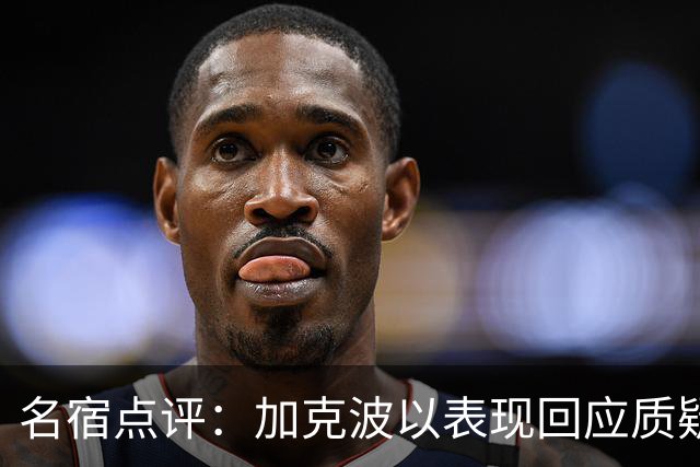 名宿点评：加克波以表现回应质疑，维尔茨需向他学习