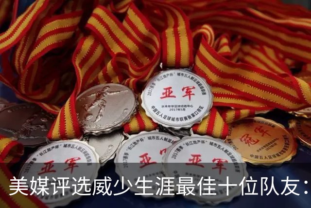 美媒评选威少生涯最佳十位队友：约基奇、杜兰特与哈登位列前三