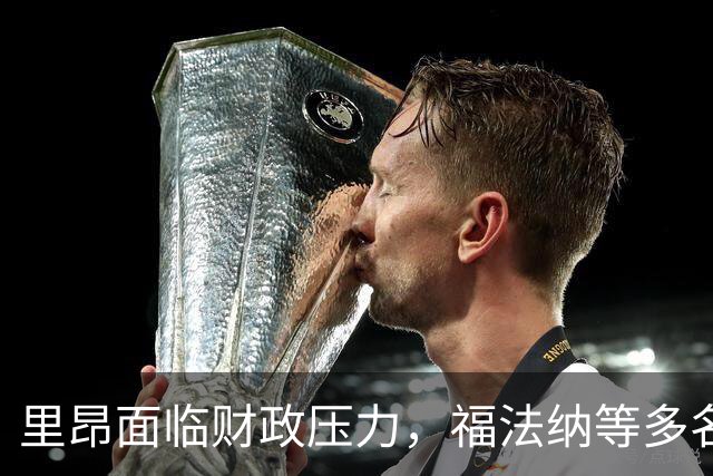 里昂面临财政压力，福法纳等多名球员或将离队