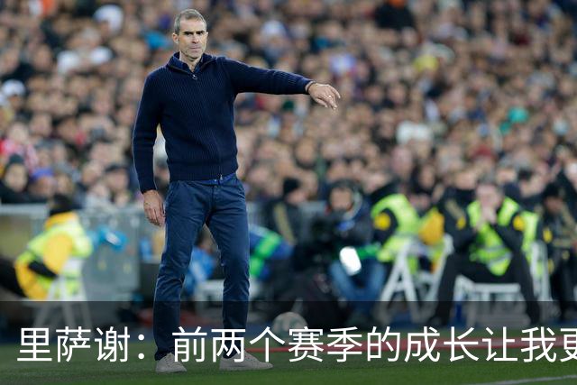 里萨谢：前两个赛季的成长让我更加真实